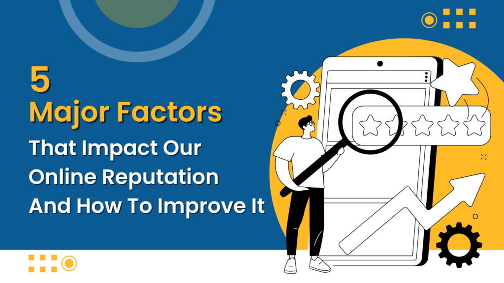 5 Major Factors That Impact Our Online Reputation And How To Improve It