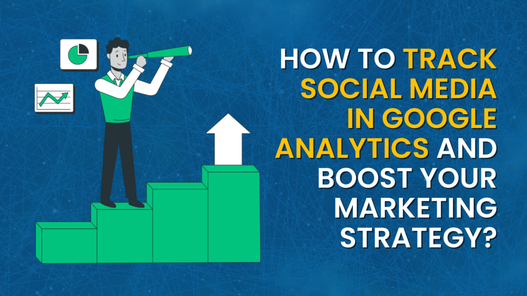 How to Track Social Media In Google Analytics and Boost Your Marketing Strategy?
