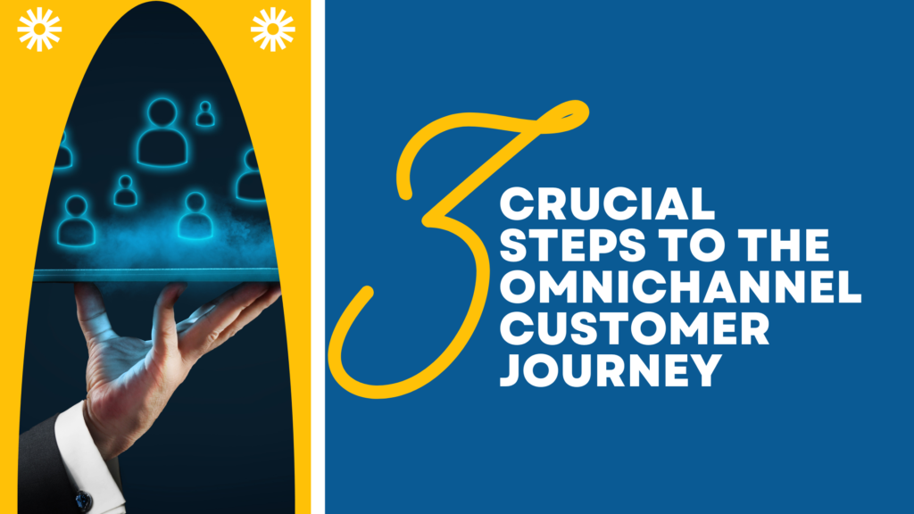 Three Crucial Steps To The Omnichannel Customer Journey