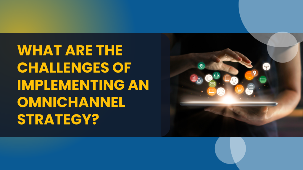 What are the Challenges of Implementing an Omnichannel Strategy?