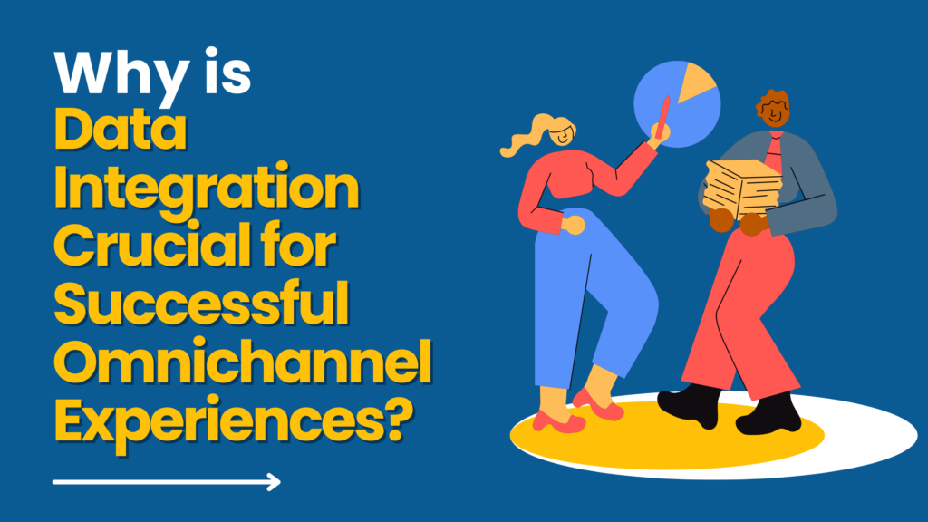 Why is Data Integration Crucial for Successful Omnichannel Experiences?