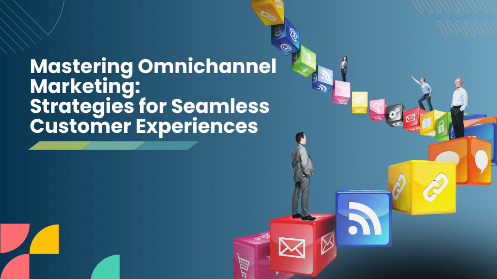 Mastering Omnichannel Marketing_ Strategies for Seamless Customer Experiences