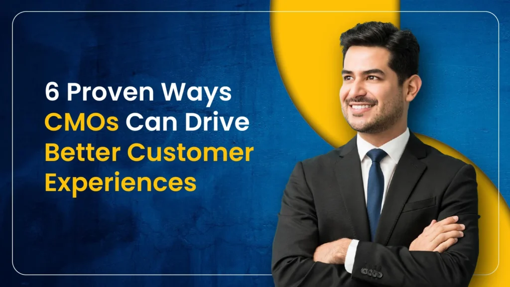 6 Proven Ways CMOs Can Drive Better Customer Experiences