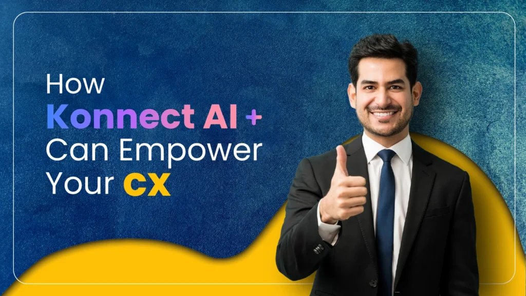 How Konnect AI+ Can Empower Your Customer Experience